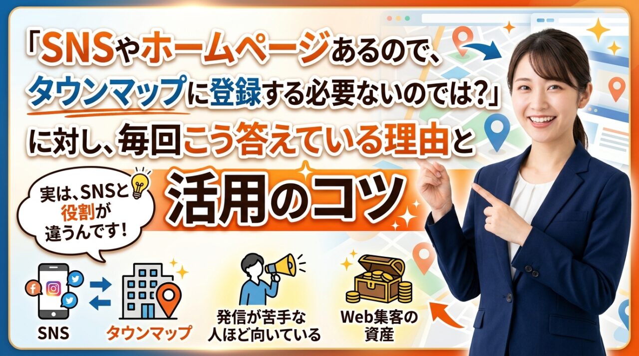 「SNSやホームページあるので、タウンマップに登録する必要ないのでは？」に対し、毎回こう答えている理由と活用のコツ