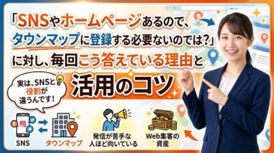 「SNSやホームページあるので、タウンマップに登録する必要ないのでは？」に対し、毎回こう答えている理由と活用のコツ