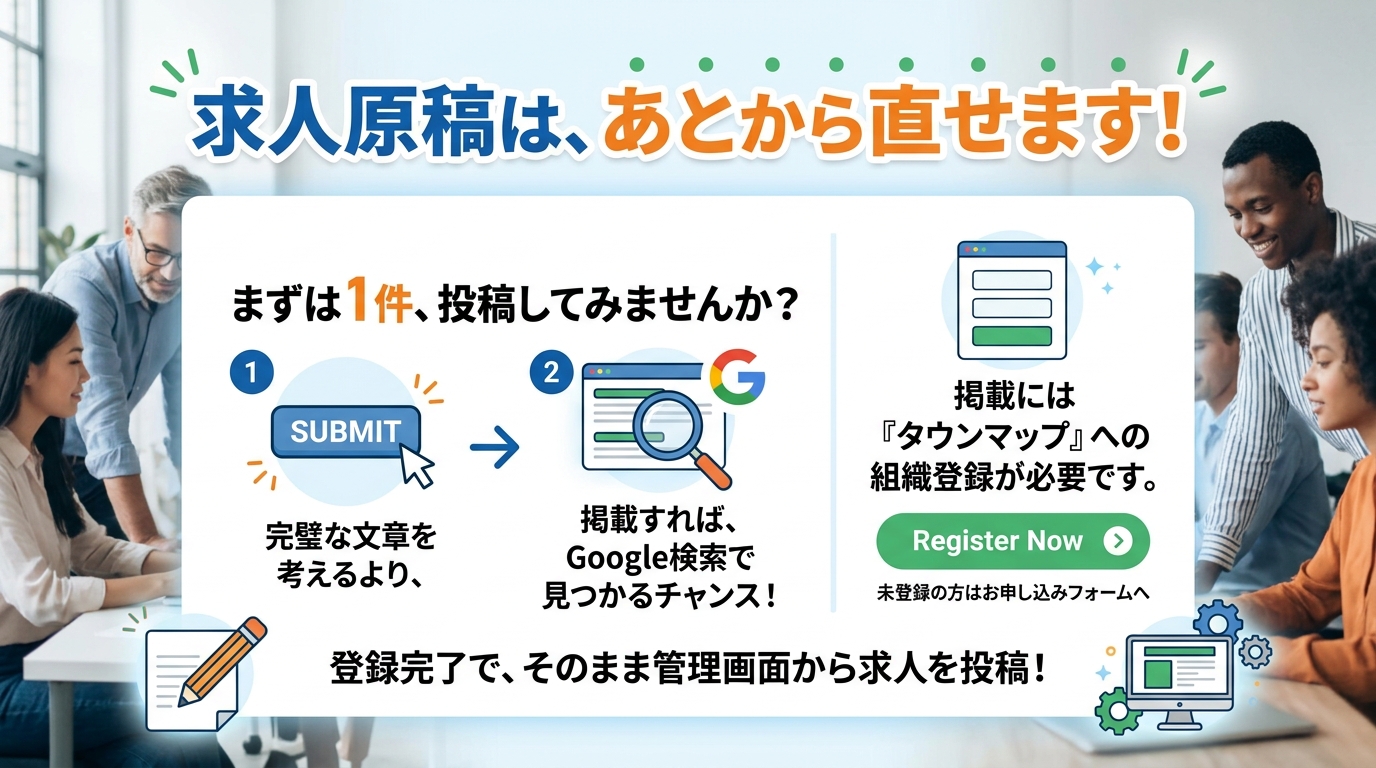 求人原稿は、あとからいくらでも直せます。完璧な文章を考えているうちに時間だけが過ぎてしまうより、まずは1件、管理画面から投稿してみてください。掲載されたその時点で、Google検索から見つけてもらえる